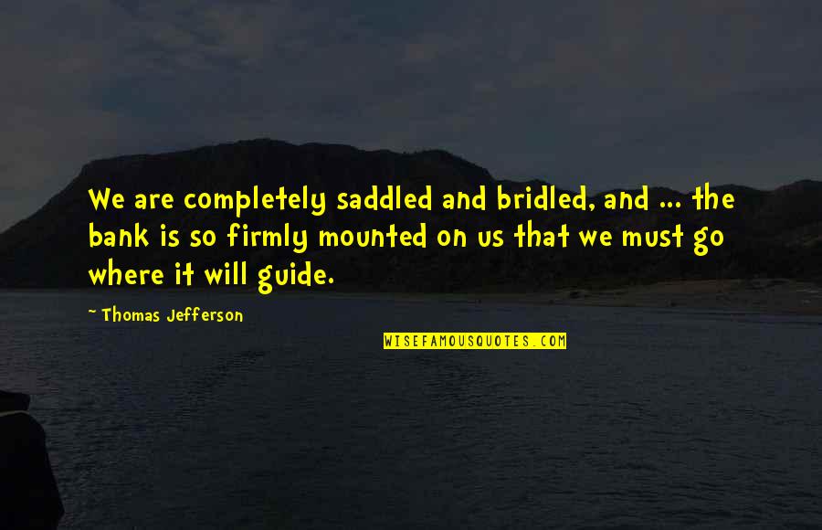 Psarraki Quotes By Thomas Jefferson: We are completely saddled and bridled, and ...