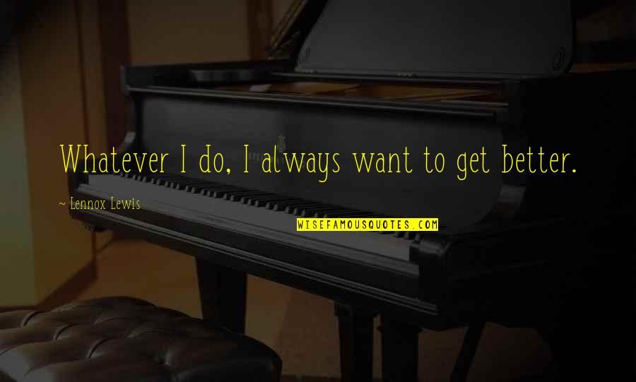 Psarras Plaka Quotes By Lennox Lewis: Whatever I do, I always want to get Psarras Plaka Quotes By Lennox Lewis: Whatever I do, I always want to get