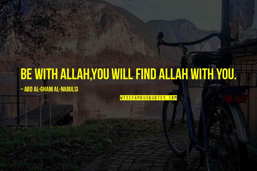 Psaystic Nerve Quotes By Abd Al-Ghani Al-Nabulsi: Be with Allah,You will find Allah with you.