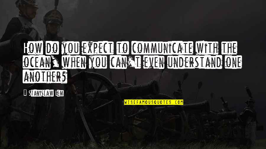 Psento Quotes By Stanislaw Lem: How do you expect to communicate with the Psento Quotes By Stanislaw Lem: How do you expect to communicate with the