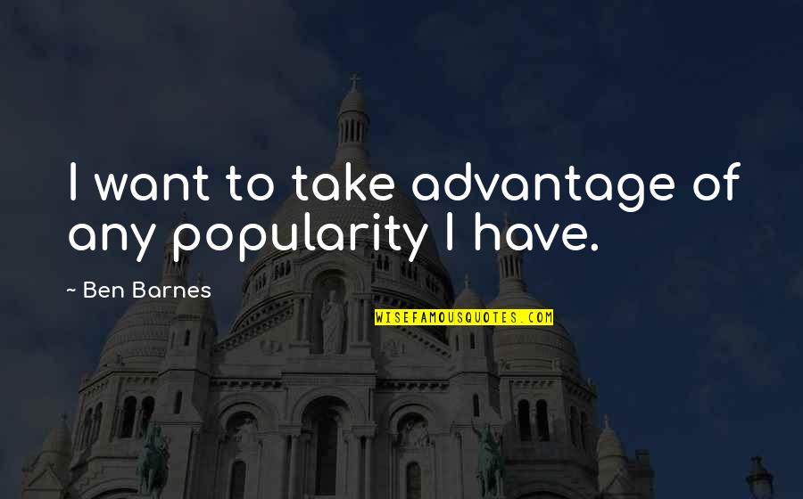 Psephology Pronunciation Quotes By Ben Barnes: I want to take advantage of any popularity