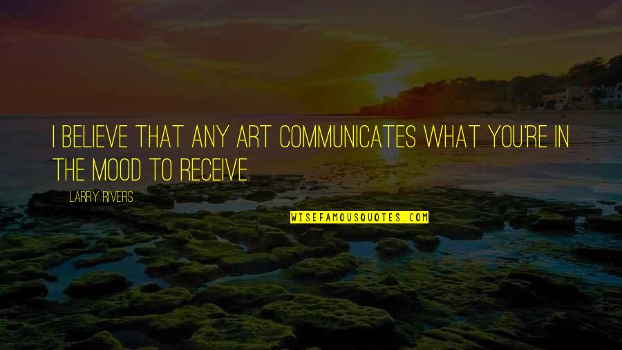 Pseudo Community Quotes By Larry Rivers: I believe that any art communicates what you're