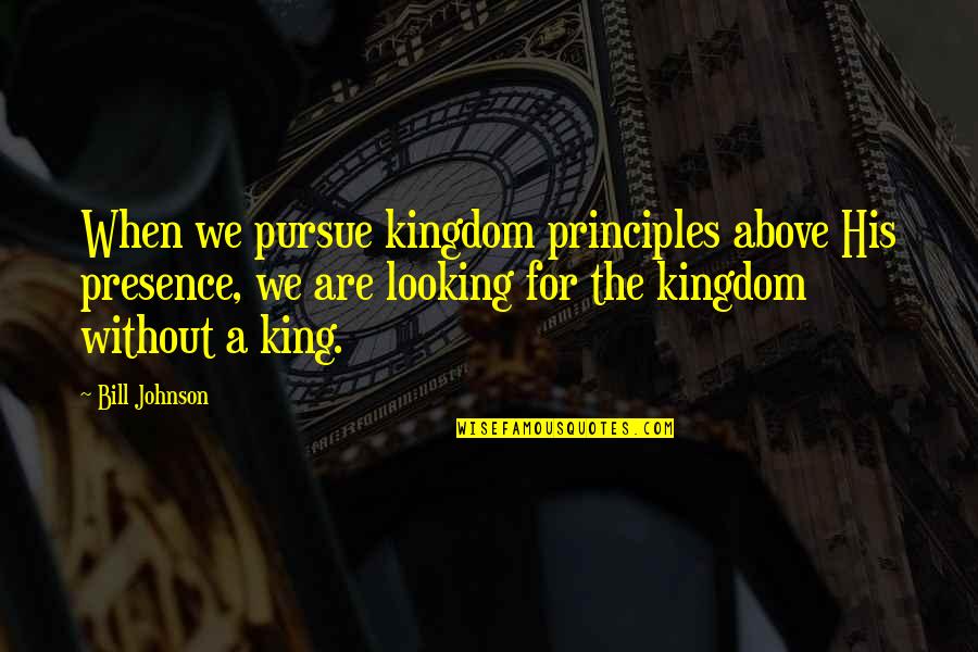 Pseudo Family Quotes By Bill Johnson: When we pursue kingdom principles above His presence,