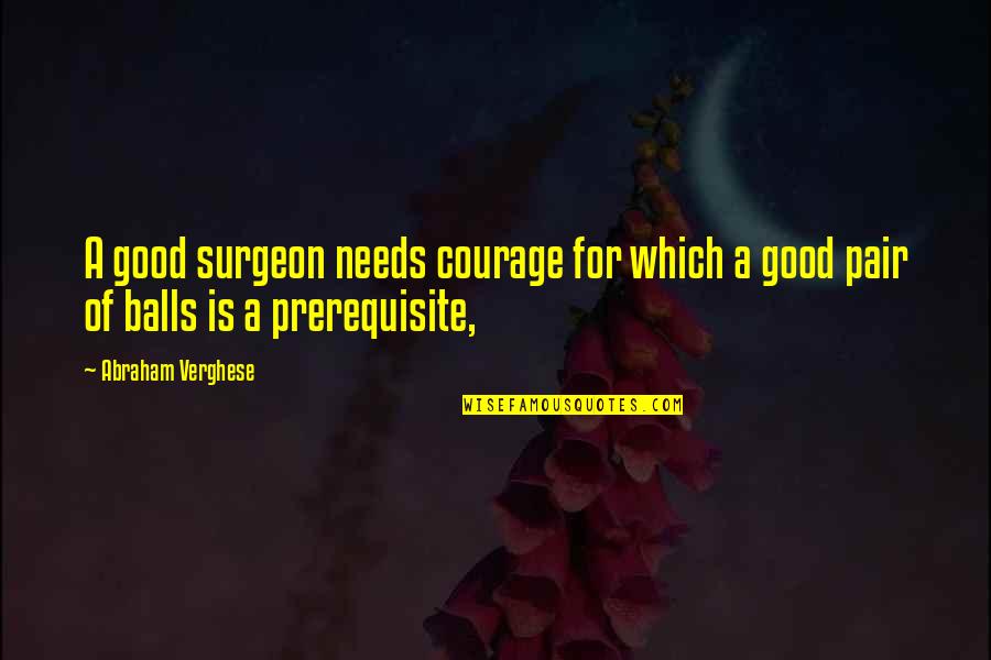 Pseudo Inspirational Quotes By Abraham Verghese: A good surgeon needs courage for which a