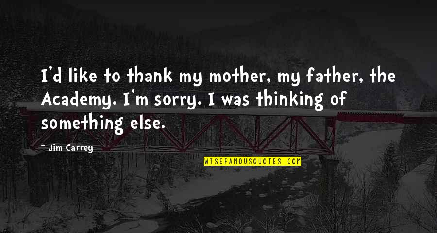Pseudo Philosophical Quotes By Jim Carrey: I'd like to thank my mother, my father,