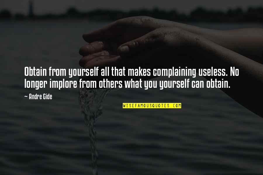 Pseudo Wise Quotes By Andre Gide: Obtain from yourself all that makes complaining useless.