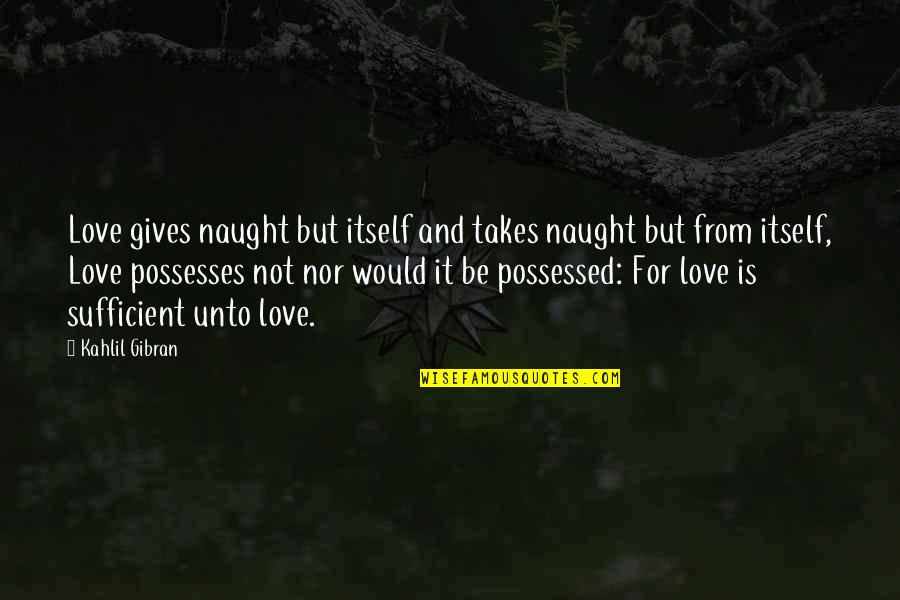 Pseudoidealism Quotes By Kahlil Gibran: Love gives naught but itself and takes naught
