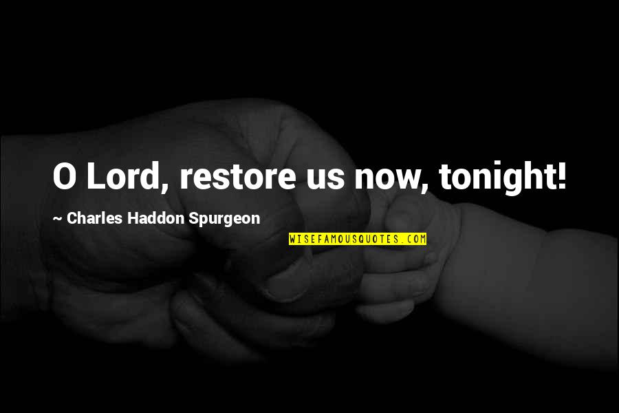 Pseudoiterative Quotes By Charles Haddon Spurgeon: O Lord, restore us now, tonight!