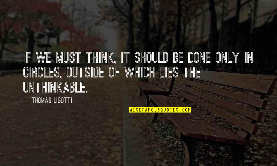 Pseudologia Fantastica Quotes By Thomas Ligotti: If we must think, it should be done Pseudologia Fantastica Quotes By Thomas Ligotti: If we must think, it should be done