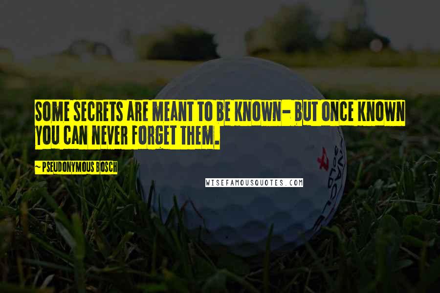 Pseudonymous Bosch quotes: Some secrets are meant to be known- but once known you can never forget them.