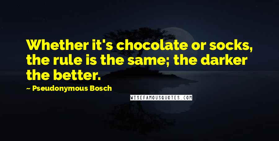 Pseudonymous Bosch quotes: Whether it's chocolate or socks, the rule is the same; the darker the better.