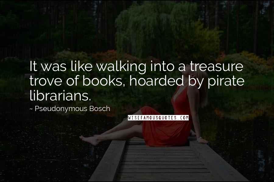 Pseudonymous Bosch quotes: It was like walking into a treasure trove of books, hoarded by pirate librarians.
