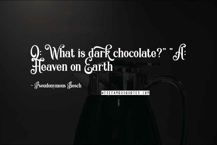 Pseudonymous Bosch quotes: Q: What is dark chocolate?" "A: Heaven on Earth