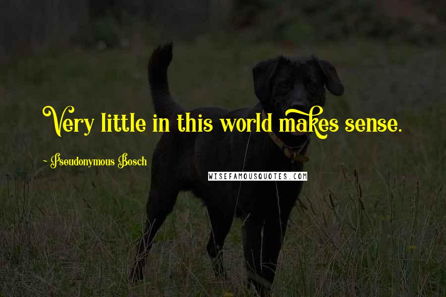 Pseudonymous Bosch quotes: Very little in this world makes sense.