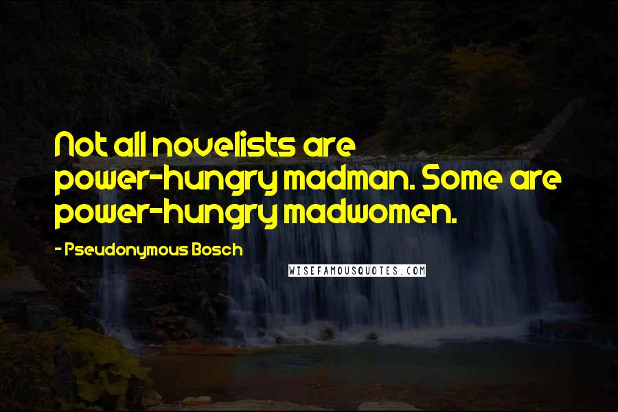 Pseudonymous Bosch quotes: Not all novelists are power-hungry madman. Some are power-hungry madwomen.