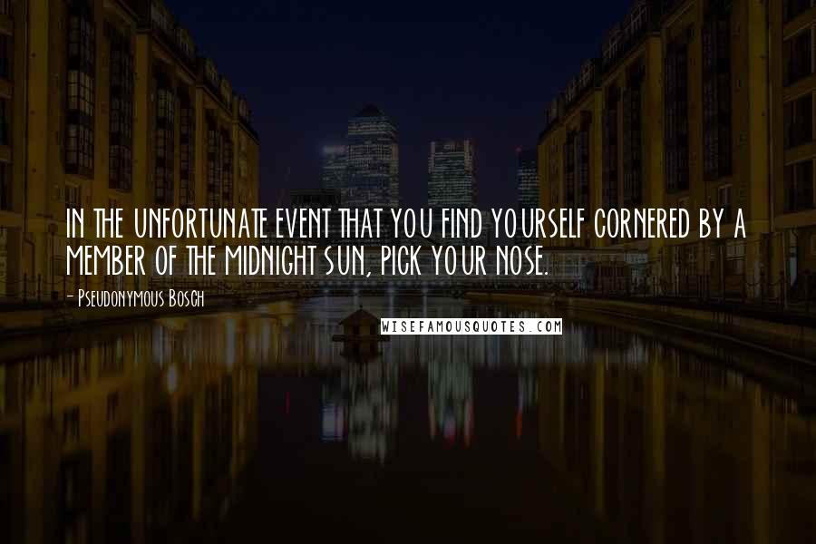 Pseudonymous Bosch quotes: IN THE UNFORTUNATE EVENT THAT YOU FIND YOURSELF CORNERED BY A MEMBER OF THE MIDNIGHT SUN, PICK YOUR NOSE.