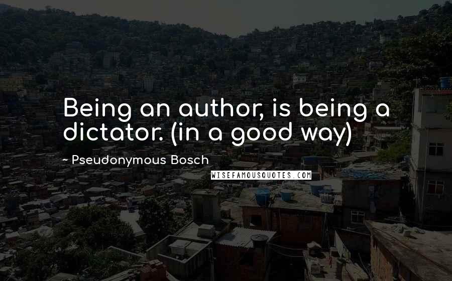 Pseudonymous Bosch quotes: Being an author, is being a dictator. (in a good way)