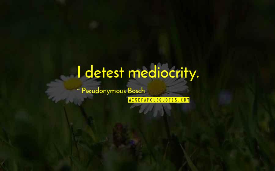 Pseudonymous Bosch Quotes By Pseudonymous Bosch: I detest mediocrity.