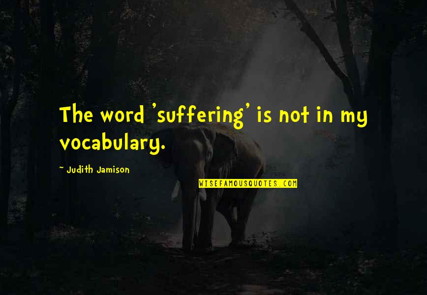 Pseudosimplicities Quotes By Judith Jamison: The word 'suffering' is not in my vocabulary.
