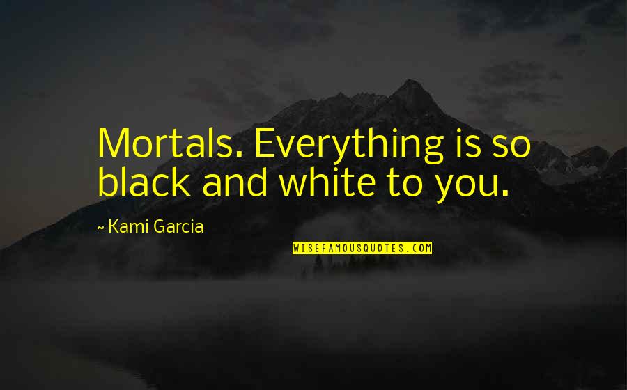 Pseudosimplicities Quotes By Kami Garcia: Mortals. Everything is so black and white to