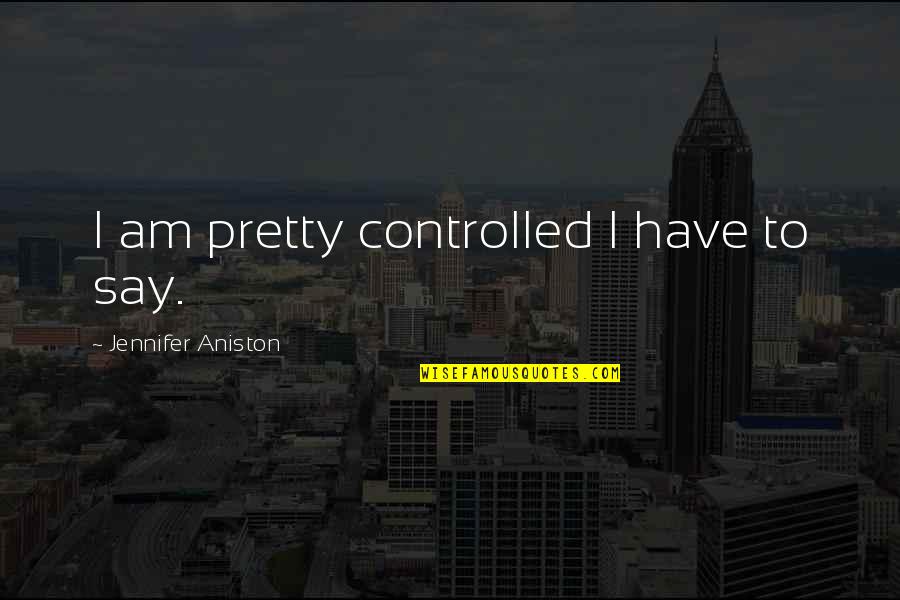 Pseudotraditions Quotes By Jennifer Aniston: I am pretty controlled I have to say.