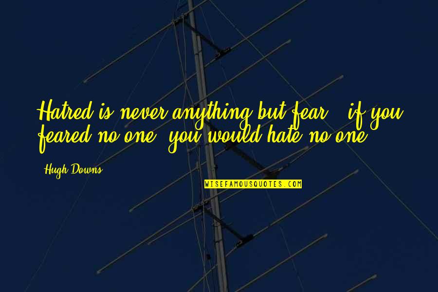 Psgsuli Quotes By Hugh Downs: Hatred is never anything but fear - if