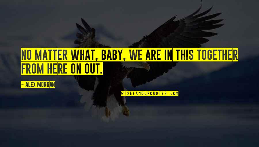 Pshaw Origin Quotes By Alex Morgan: No matter what, baby, we are in this