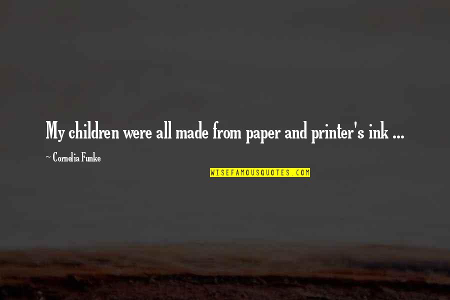 Pshaw Origin Quotes By Cornelia Funke: My children were all made from paper and Pshaw Origin Quotes By Cornelia Funke: My children were all made from paper and