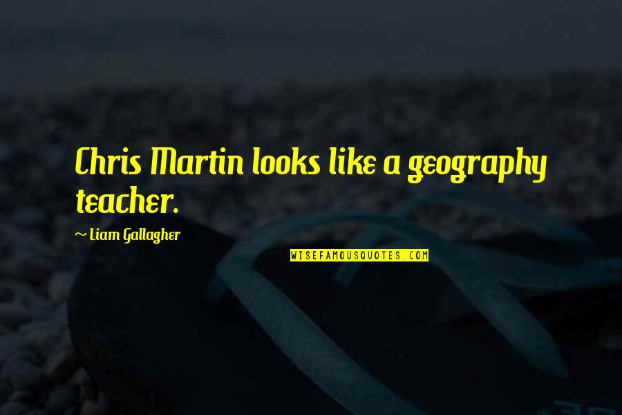 Pshe Quotes By Liam Gallagher: Chris Martin looks like a geography teacher.