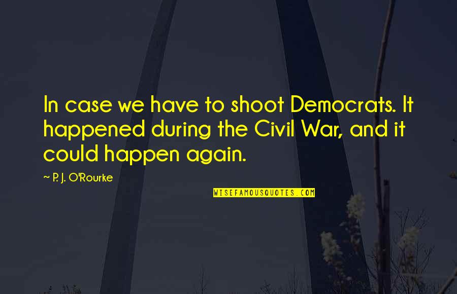 P'shone And P'nam Quotes By P. J. O'Rourke: In case we have to shoot Democrats. It