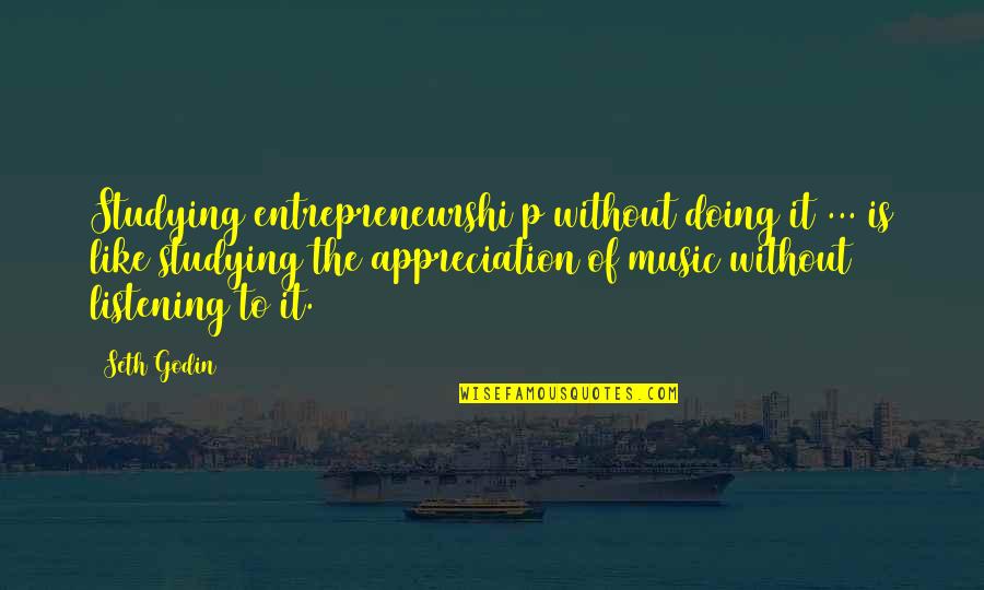 P'shone Quotes By Seth Godin: Studying entrepreneurshi p without doing it ... is