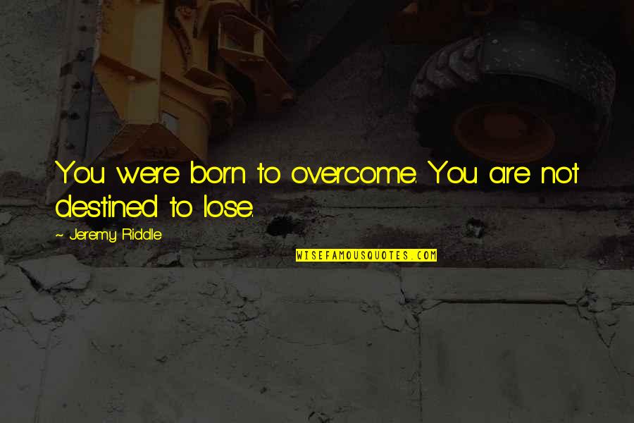 Psicologicas Quotes By Jeremy Riddle: You were born to overcome. You are not Psicologicas Quotes By Jeremy Riddle: You were born to overcome. You are not
