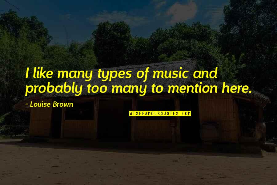 Psihoza Iskustva Quotes By Louise Brown: I like many types of music and probably