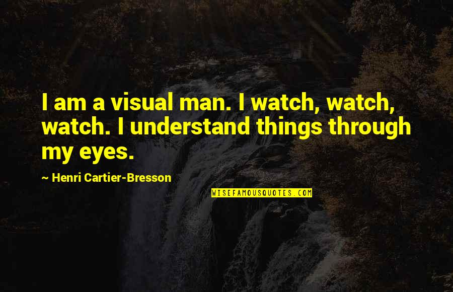 Psihoza Maniaco Quotes By Henri Cartier-Bresson: I am a visual man. I watch, watch, Psihoza Maniaco Quotes By Henri Cartier-Bresson: I am a visual man. I watch, watch,