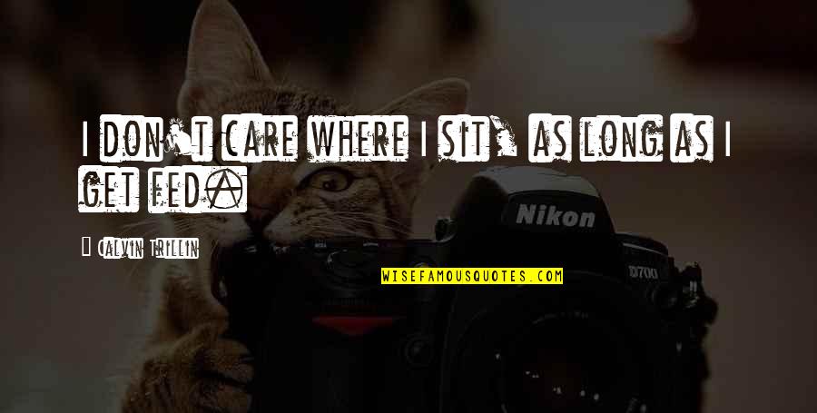 Psihub Quotes By Calvin Trillin: I don't care where I sit, as long Psihub Quotes By Calvin Trillin: I don't care where I sit, as long