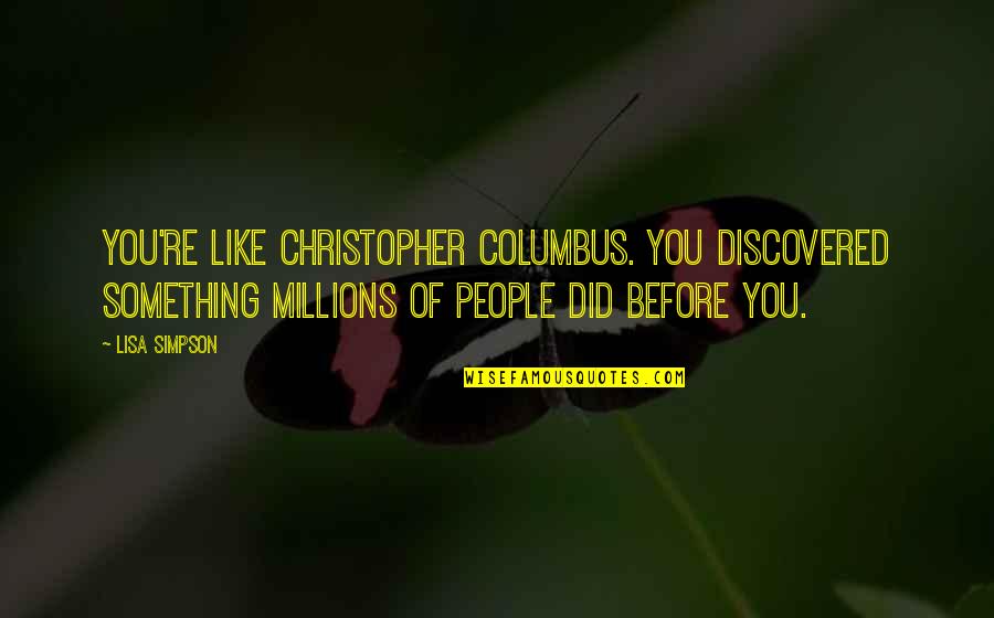 Psilocybe Cubensis Quotes By Lisa Simpson: You're like Christopher Columbus. You discovered something millions Psilocybe Cubensis Quotes By Lisa Simpson: You're like Christopher Columbus. You discovered something millions