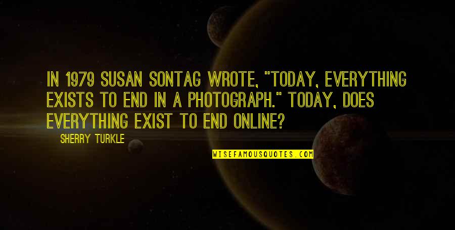 Psimax Quotes By Sherry Turkle: In 1979 Susan Sontag wrote, "Today, everything exists Psimax Quotes By Sherry Turkle: In 1979 Susan Sontag wrote, "Today, everything exists