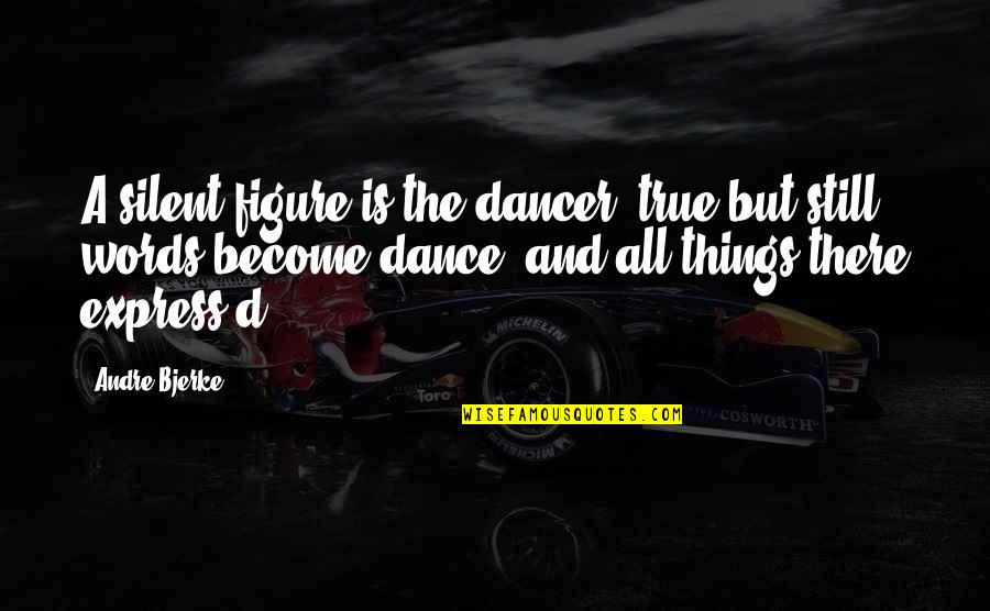 Psimos Decorah Quotes By Andre Bjerke: A silent figure is the dancer, true but Psimos Decorah Quotes By Andre Bjerke: A silent figure is the dancer, true but