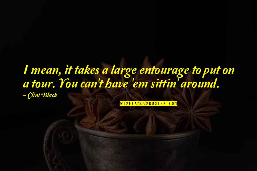 Psomas Quotes By Clint Black: I mean, it takes a large entourage to