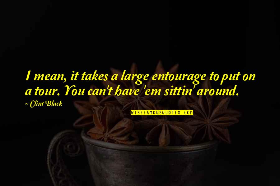 Psomas Quotes By Clint Black: I mean, it takes a large entourage to Psomas Quotes By Clint Black: I mean, it takes a large entourage to