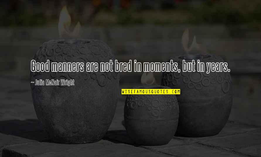 Psomas Quotes By Julia McNair Wright: Good manners are not bred in moments, but Psomas Quotes By Julia McNair Wright: Good manners are not bred in moments, but