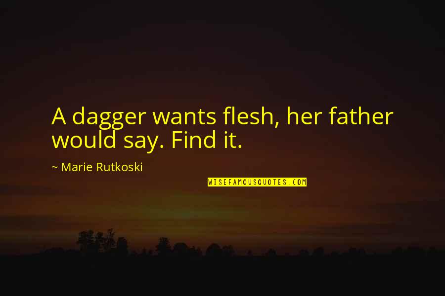 Psomas Quotes By Marie Rutkoski: A dagger wants flesh, her father would say. Psomas Quotes By Marie Rutkoski: A dagger wants flesh, her father would say.