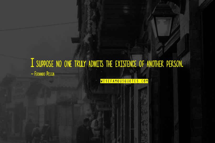 Psssht Quotes By Fernando Pessoa: I suppose no one truly admits the existence Psssht Quotes By Fernando Pessoa: I suppose no one truly admits the existence