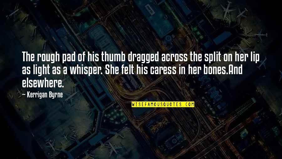 Psssht Quotes By Kerrigan Byrne: The rough pad of his thumb dragged across Psssht Quotes By Kerrigan Byrne: The rough pad of his thumb dragged across