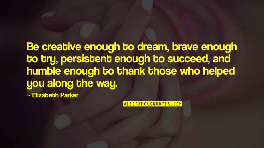 Pstd Quotes By Elizabeth Parker: Be creative enough to dream, brave enough to