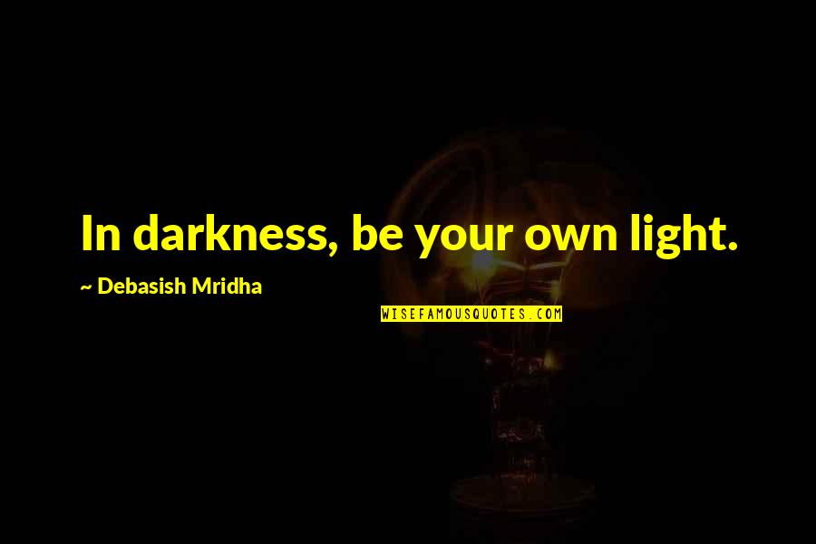 Psucdo Quotes By Debasish Mridha: In darkness, be your own light. Psucdo Quotes By Debasish Mridha: In darkness, be your own light.