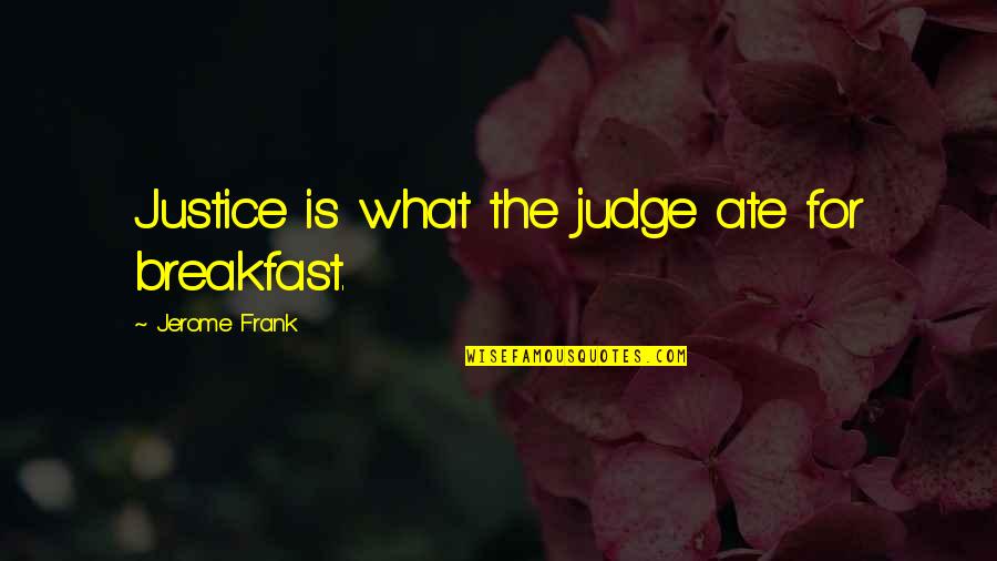 Psujek Quotes By Jerome Frank: Justice is what the judge ate for breakfast. Psujek Quotes By Jerome Frank: Justice is what the judge ate for breakfast.