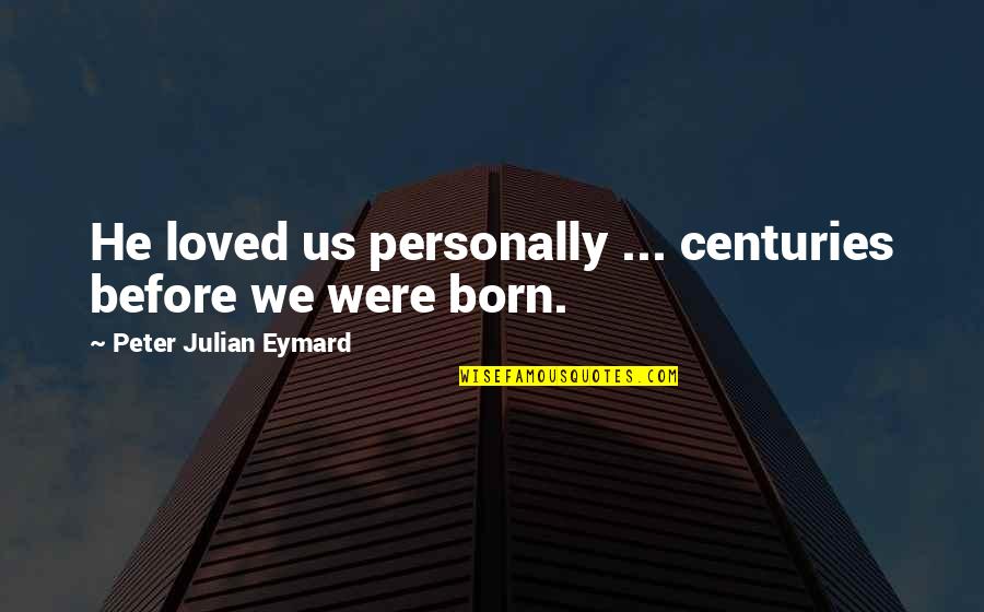Psujek Quotes By Peter Julian Eymard: He loved us personally ... centuries before we Psujek Quotes By Peter Julian Eymard: He loved us personally ... centuries before we