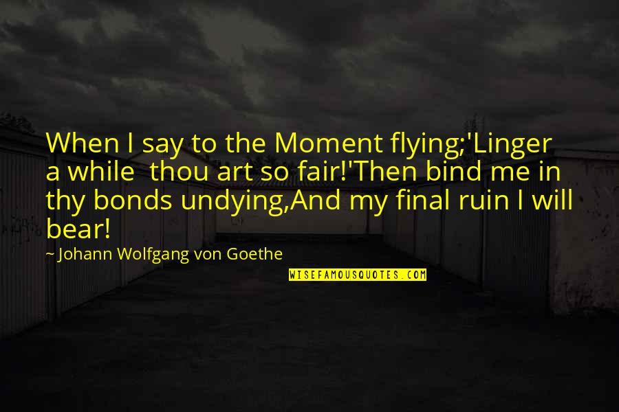 Psuty Okragly Stol Quotes By Johann Wolfgang Von Goethe: When I say to the Moment flying;'Linger a