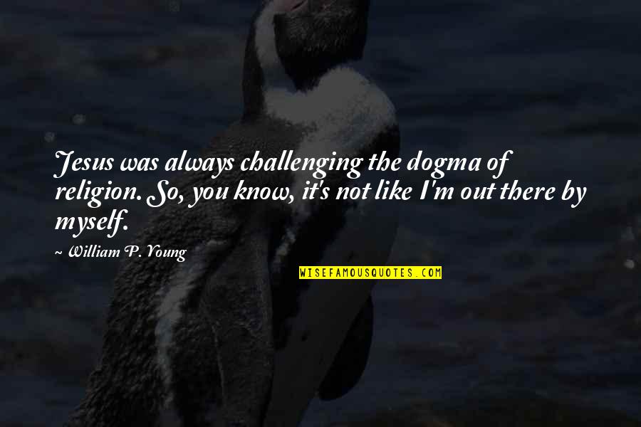 Psw Inspirational Quotes By William P. Young: Jesus was always challenging the dogma of religion.